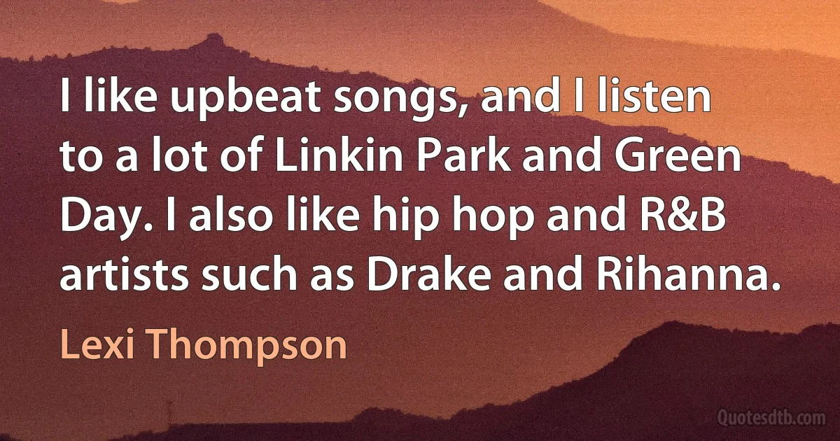 I like upbeat songs, and I listen to a lot of Linkin Park and Green Day. I also like hip hop and R&B artists such as Drake and Rihanna. (Lexi Thompson)