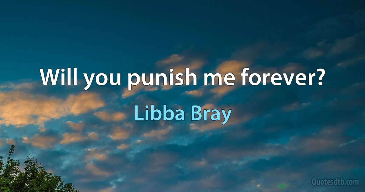 Will you punish me forever? (Libba Bray)