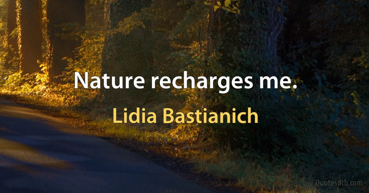 Nature recharges me. (Lidia Bastianich)