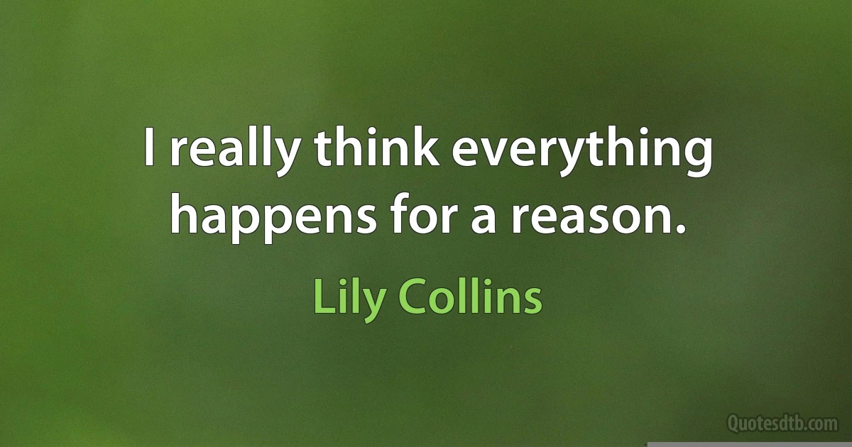 I really think everything happens for a reason. (Lily Collins)