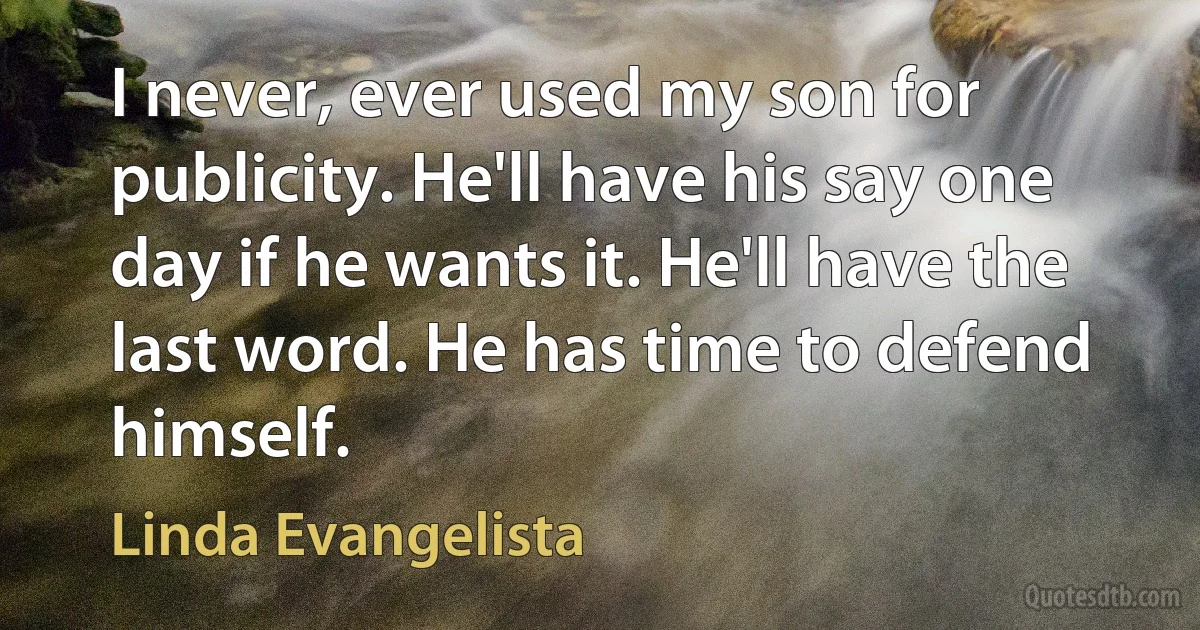 I never, ever used my son for publicity. He'll have his say one day if he wants it. He'll have the last word. He has time to defend himself. (Linda Evangelista)