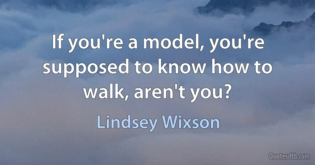 If you're a model, you're supposed to know how to walk, aren't you? (Lindsey Wixson)