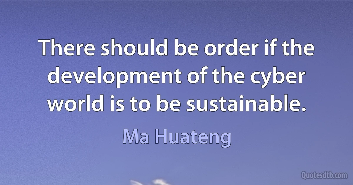 There should be order if the development of the cyber world is to be sustainable. (Ma Huateng)