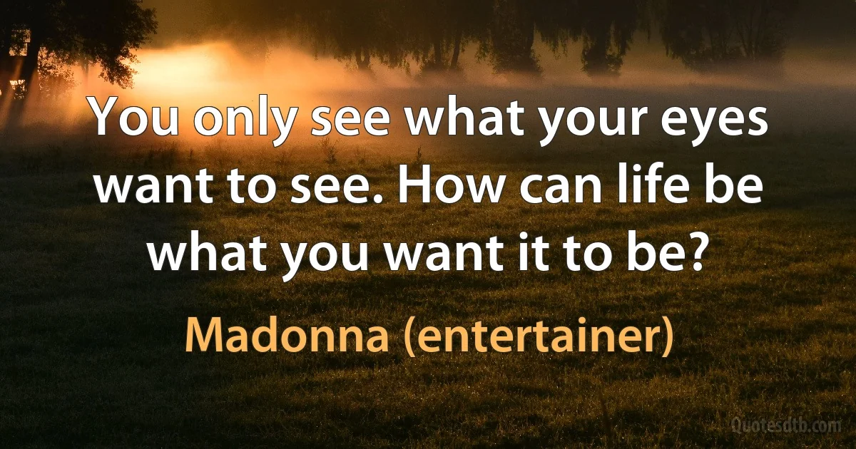 You only see what your eyes want to see. How can life be what you want it to be? (Madonna (entertainer))