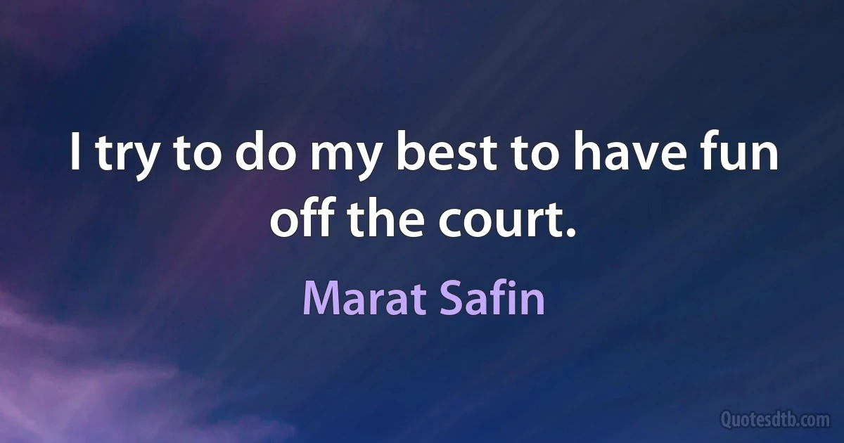 I try to do my best to have fun off the court. (Marat Safin)