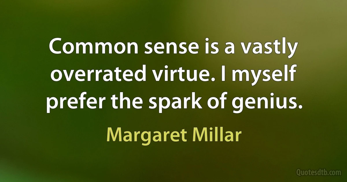 Common sense is a vastly overrated virtue. I myself prefer the spark of genius. (Margaret Millar)