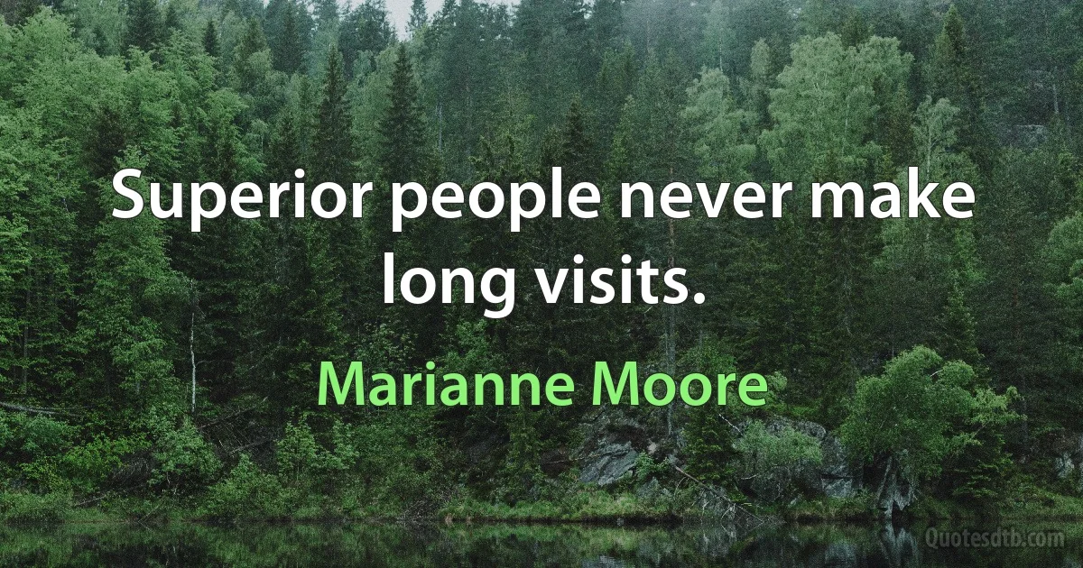 Superior people never make long visits. (Marianne Moore)