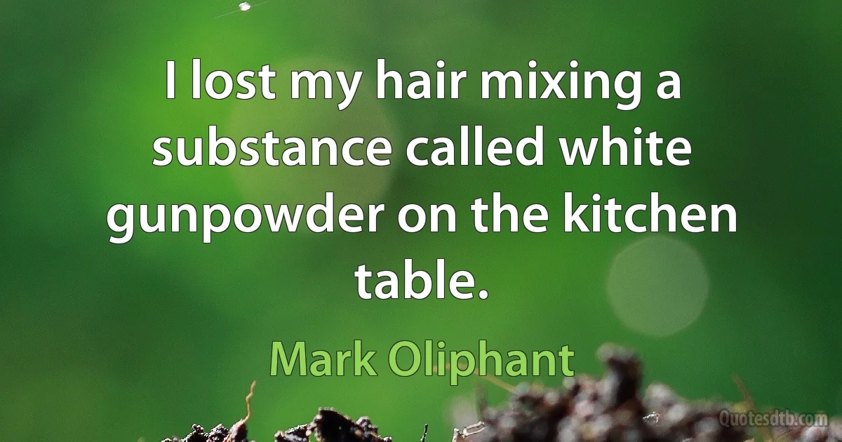 I lost my hair mixing a substance called white gunpowder on the kitchen table. (Mark Oliphant)