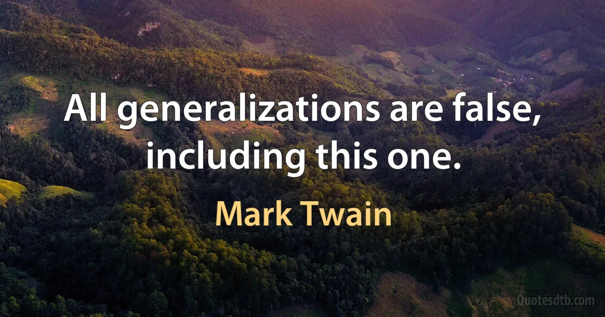 All generalizations are false, including this one. (Mark Twain)