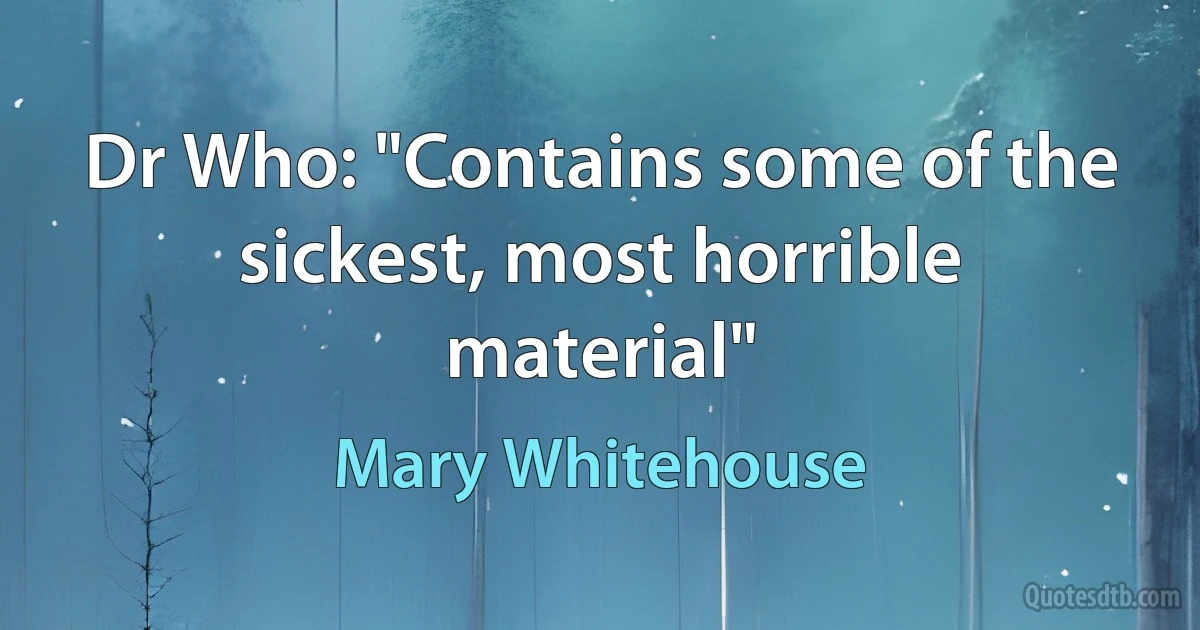 Dr Who: "Contains some of the sickest, most horrible material" (Mary Whitehouse)