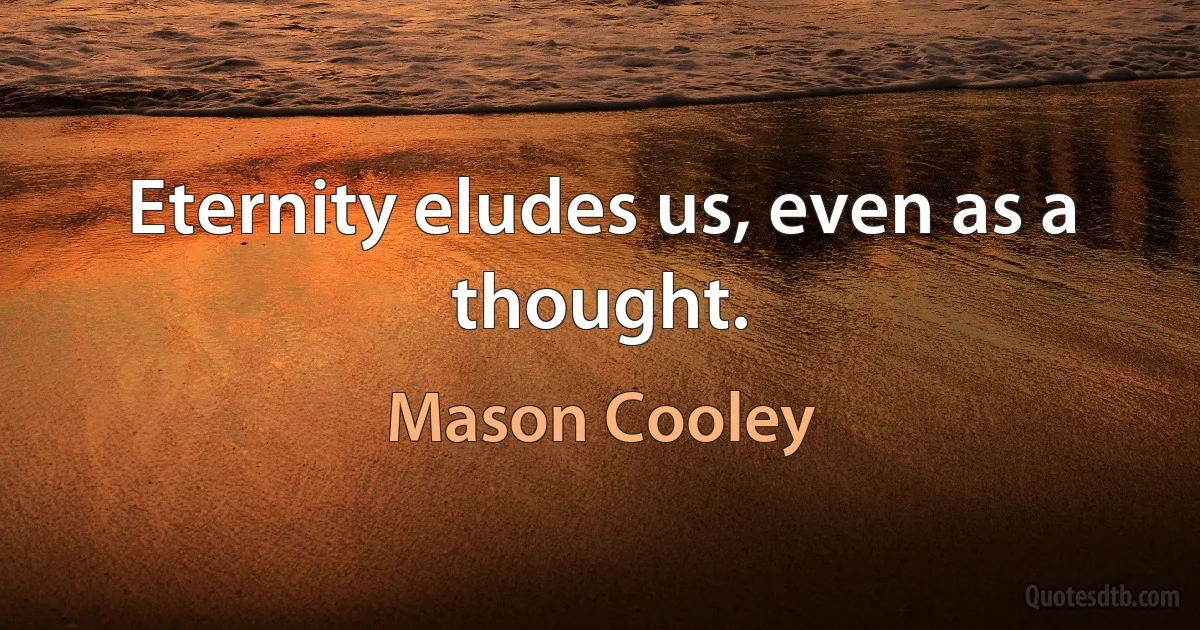 Eternity eludes us, even as a thought. (Mason Cooley)