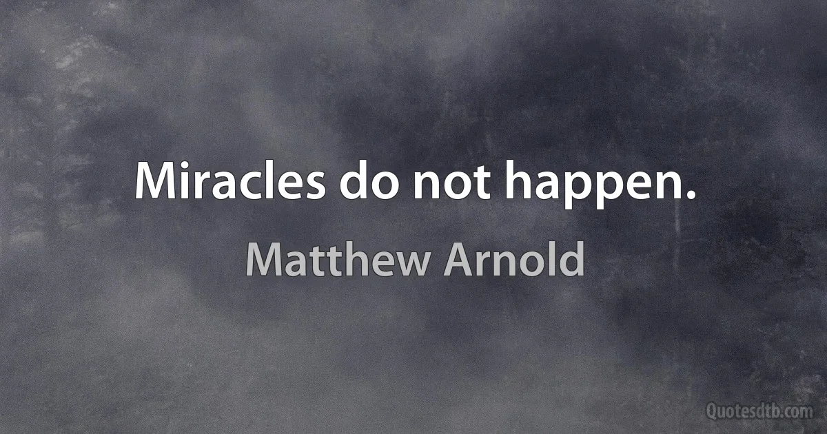 Miracles do not happen. (Matthew Arnold)