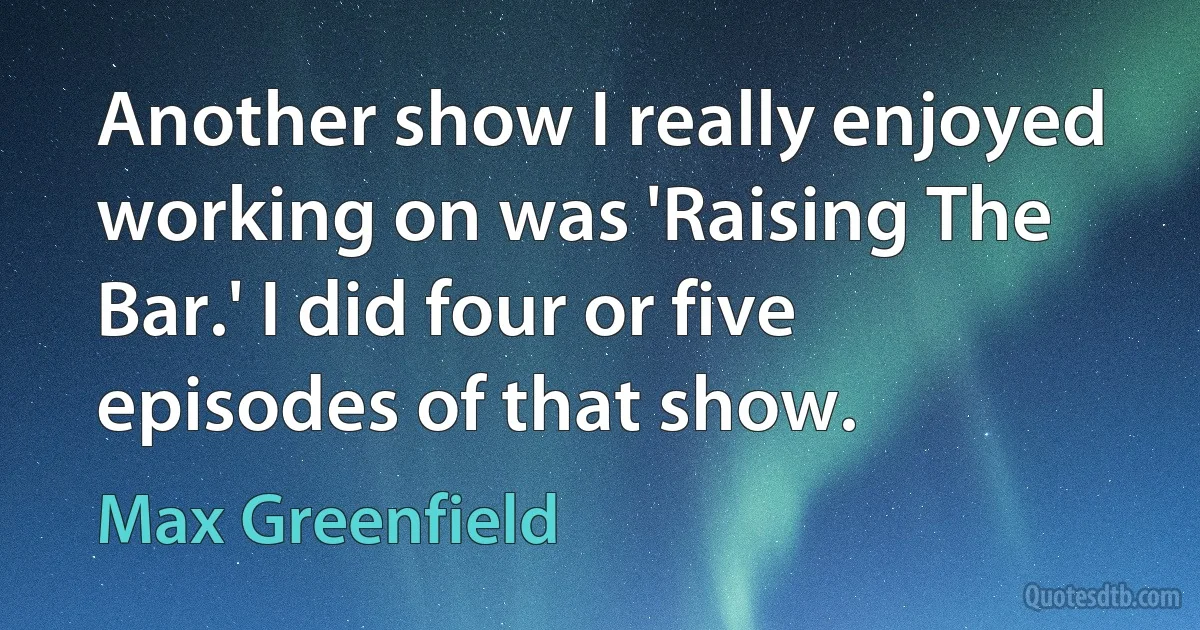 Another show I really enjoyed working on was 'Raising The Bar.' I did four or five episodes of that show. (Max Greenfield)