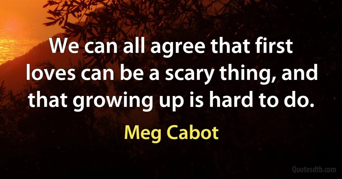 We can all agree that first loves can be a scary thing, and that growing up is hard to do. (Meg Cabot)