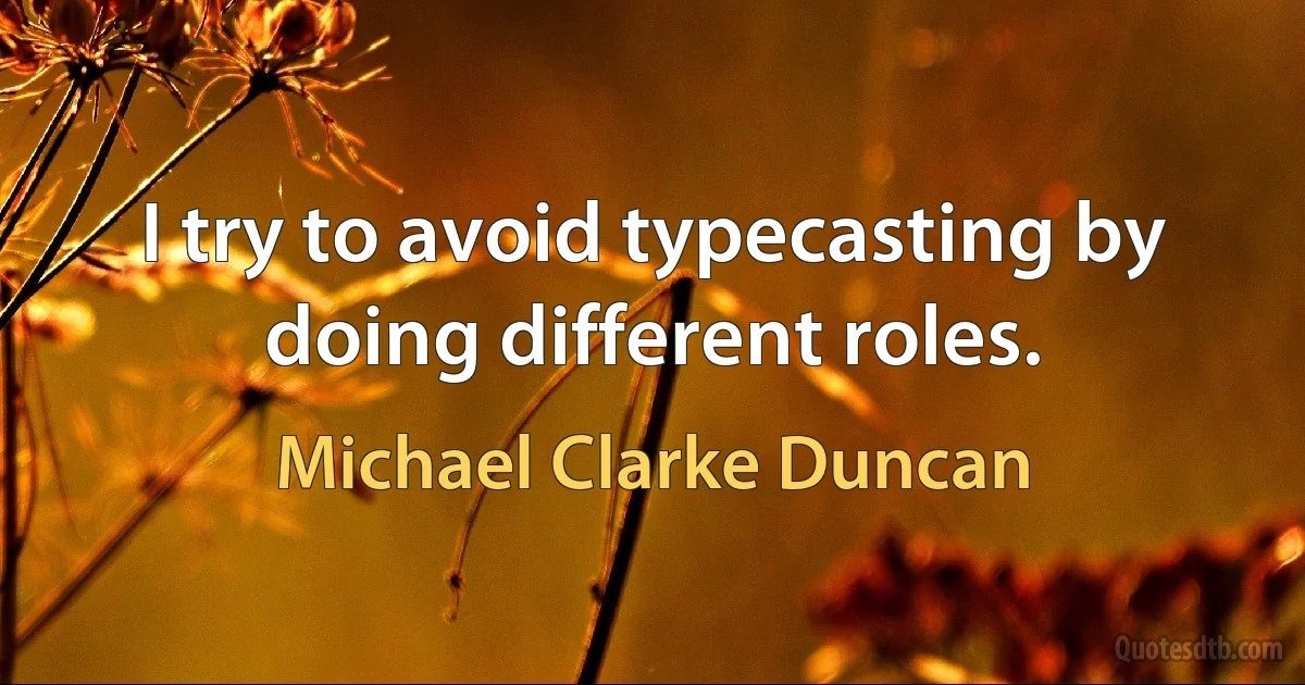 I try to avoid typecasting by doing different roles. (Michael Clarke Duncan)