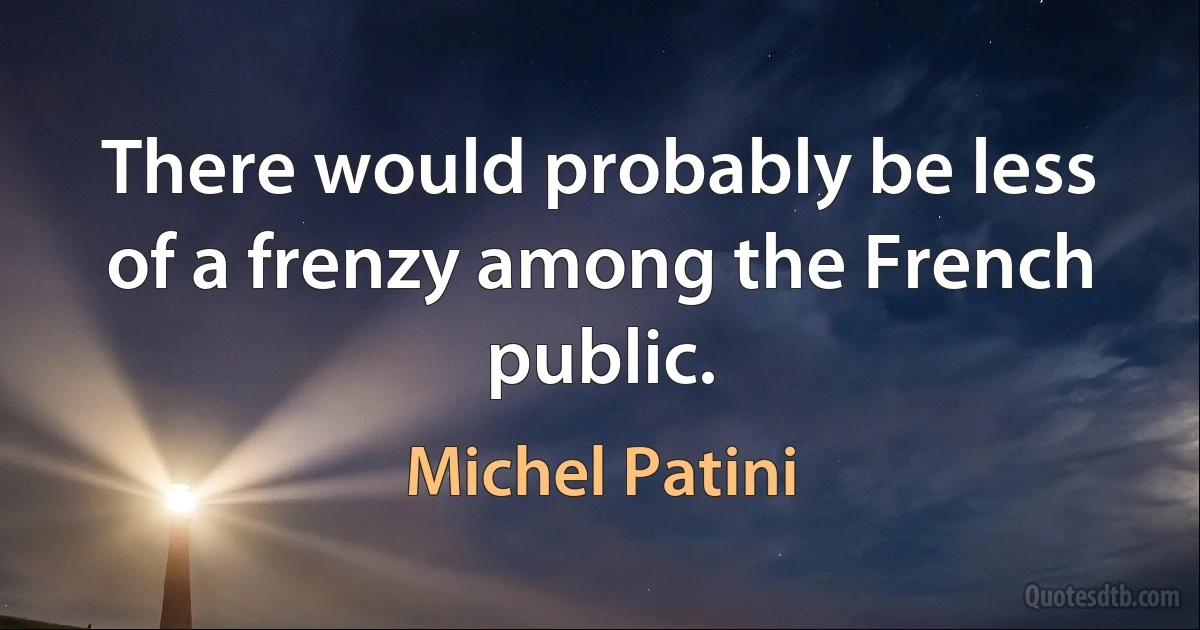 There would probably be less of a frenzy among the French public. (Michel Patini)