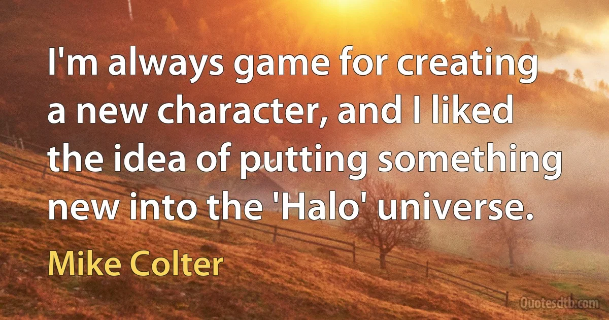 I'm always game for creating a new character, and I liked the idea of putting something new into the 'Halo' universe. (Mike Colter)