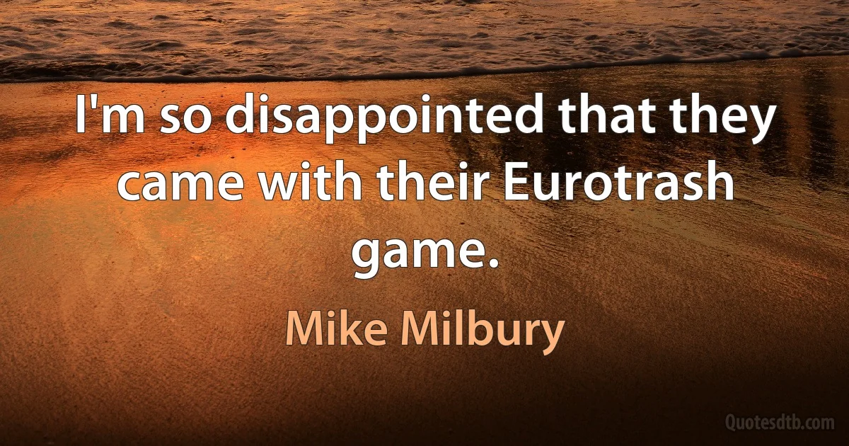 I'm so disappointed that they came with their Eurotrash game. (Mike Milbury)