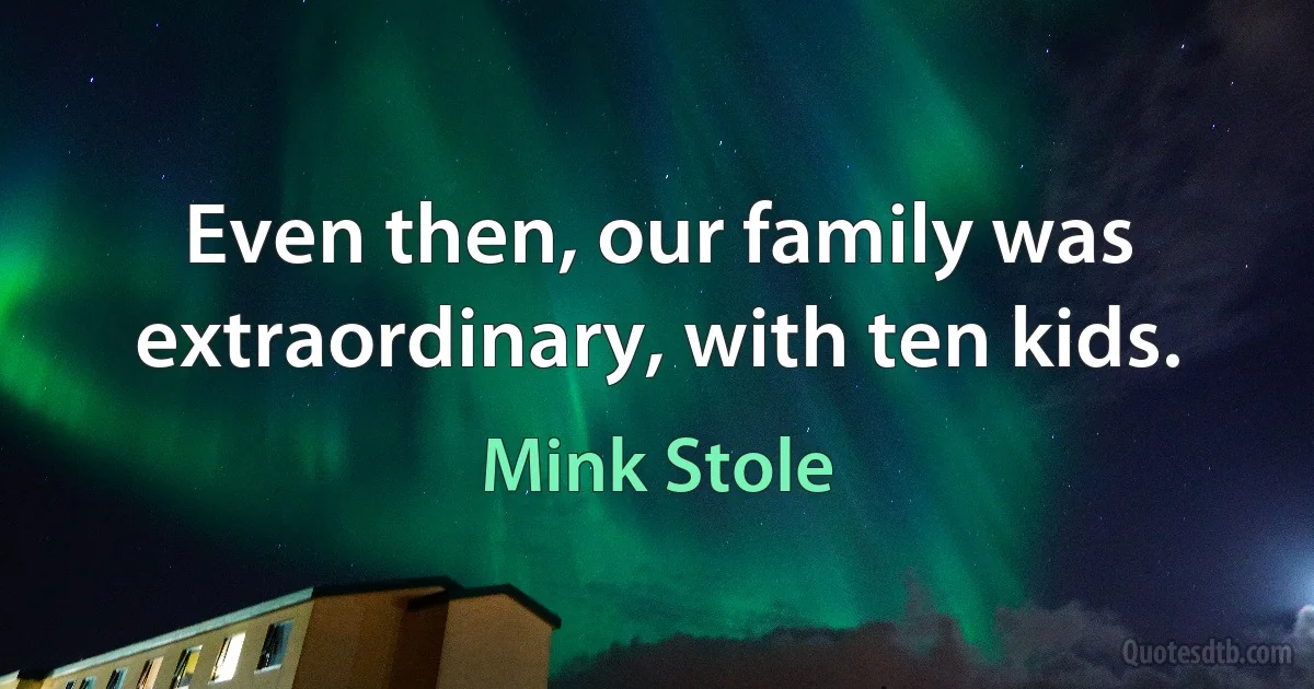 Even then, our family was extraordinary, with ten kids. (Mink Stole)