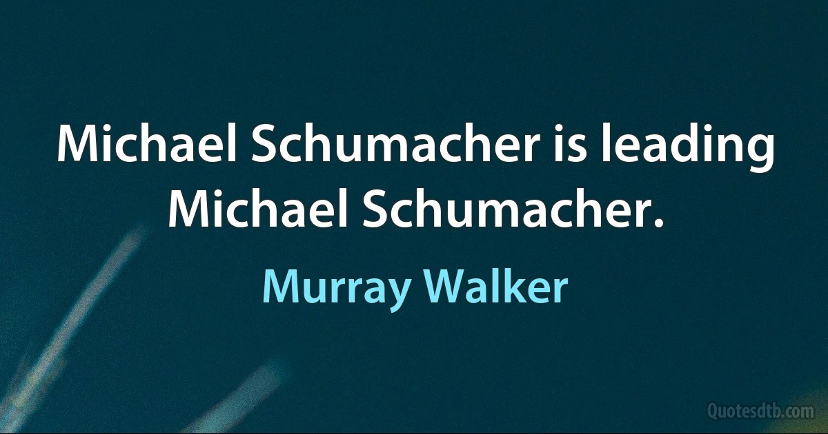 Michael Schumacher is leading Michael Schumacher. (Murray Walker)