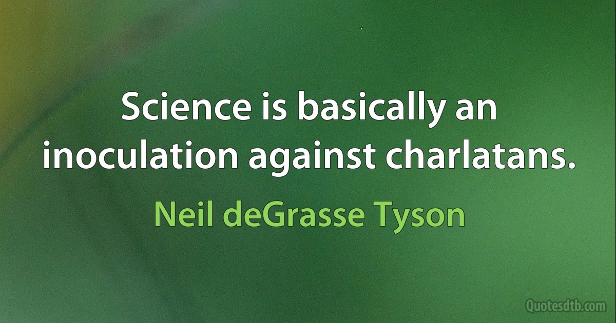 Science is basically an inoculation against charlatans. (Neil deGrasse Tyson)