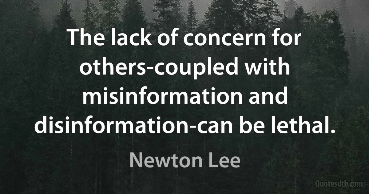 The lack of concern for others-coupled with misinformation and disinformation-can be lethal. (Newton Lee)