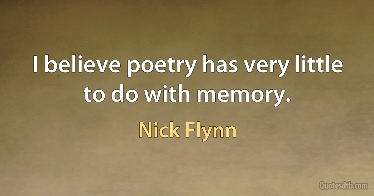 I believe poetry has very little to do with memory. (Nick Flynn)