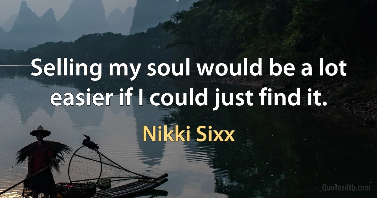 Selling my soul would be a lot easier if I could just find it. (Nikki Sixx)