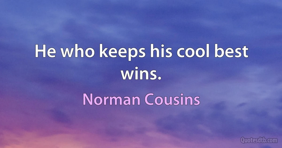 He who keeps his cool best wins. (Norman Cousins)