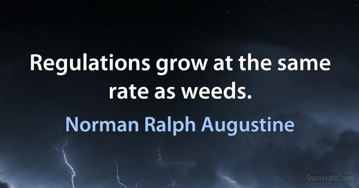 Regulations grow at the same rate as weeds. (Norman Ralph Augustine)