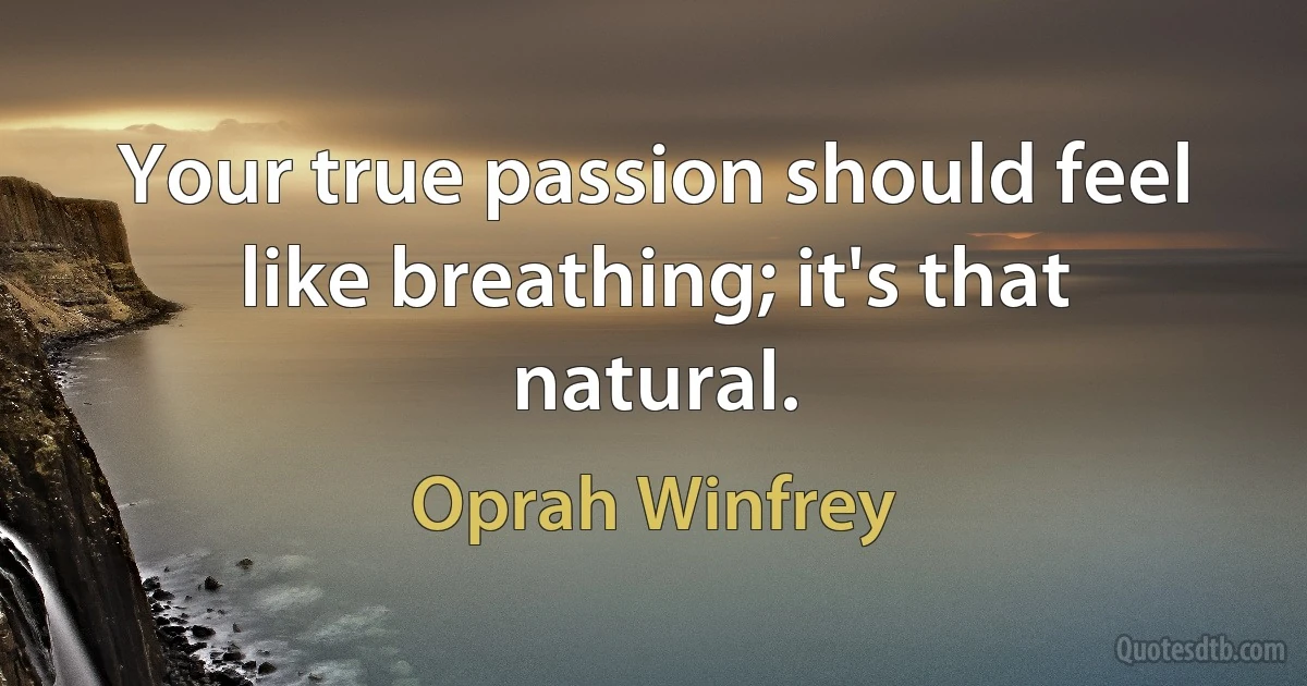 Your true passion should feel like breathing; it's that natural. (Oprah Winfrey)