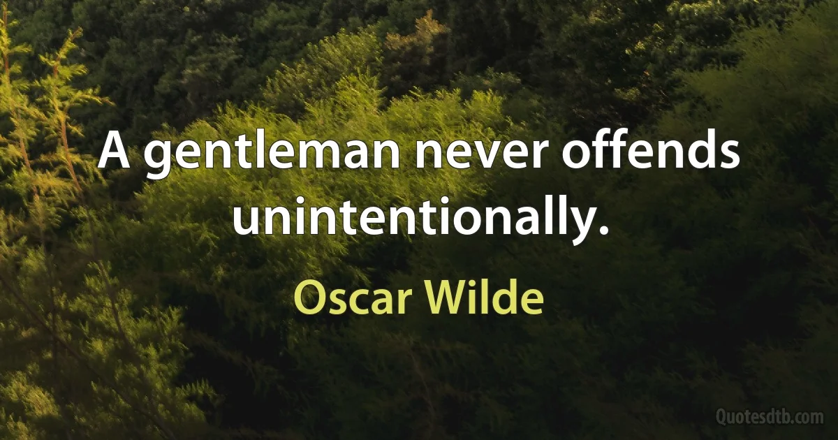 A gentleman never offends unintentionally. (Oscar Wilde)