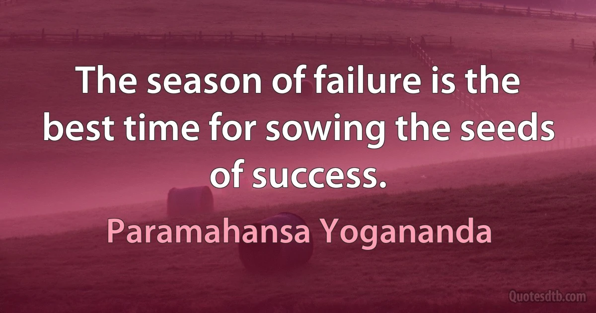 The season of failure is the best time for sowing the seeds of success. (Paramahansa Yogananda)