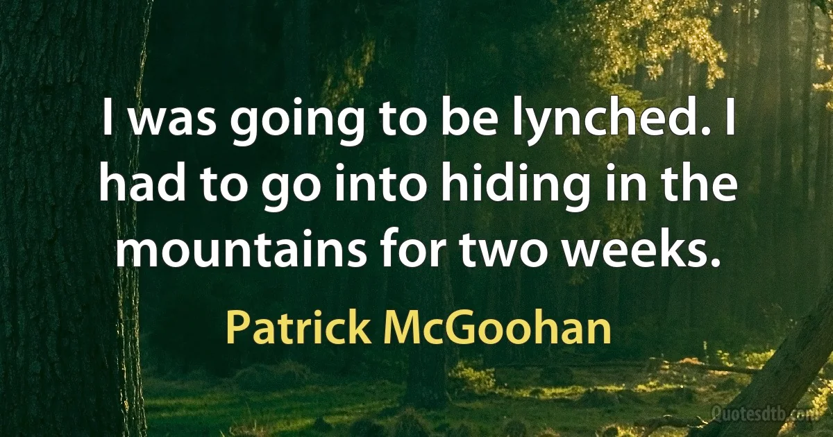 I was going to be lynched. I had to go into hiding in the mountains for two weeks. (Patrick McGoohan)