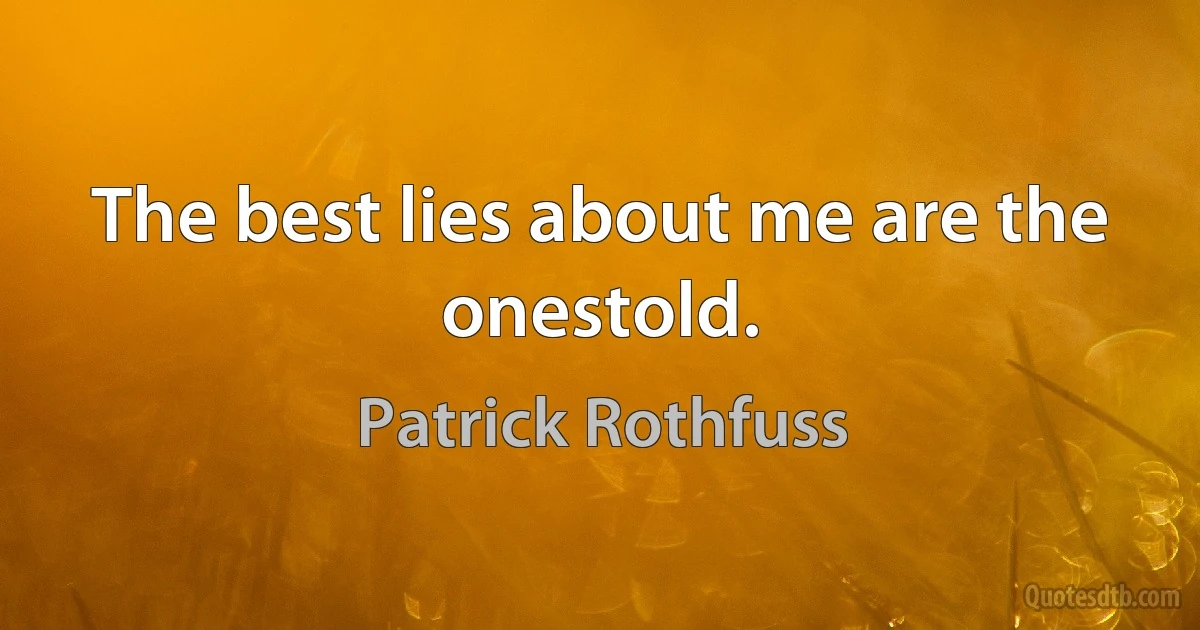 The best lies about me are the onestold. (Patrick Rothfuss)