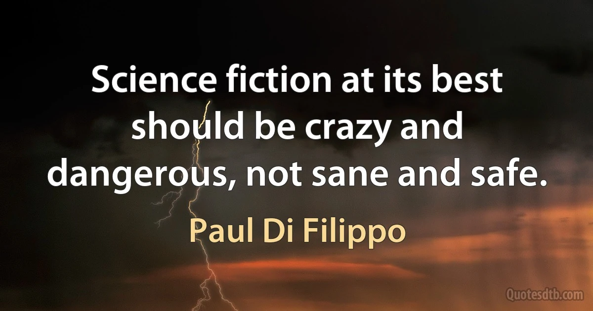 Science fiction at its best should be crazy and dangerous, not sane and safe. (Paul Di Filippo)