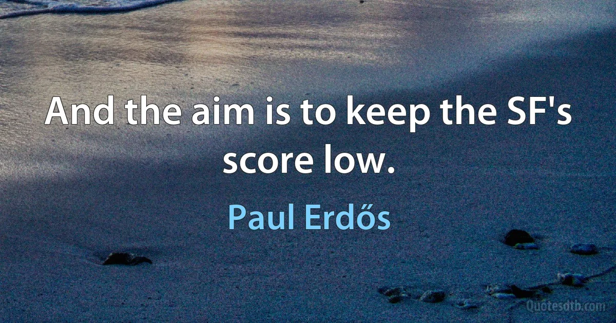 And the aim is to keep the SF's score low. (Paul Erdős)