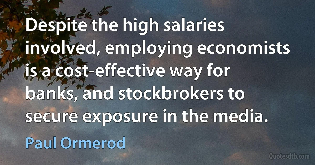 Despite the high salaries involved, employing economists is a cost-effective way for banks, and stockbrokers to secure exposure in the media. (Paul Ormerod)