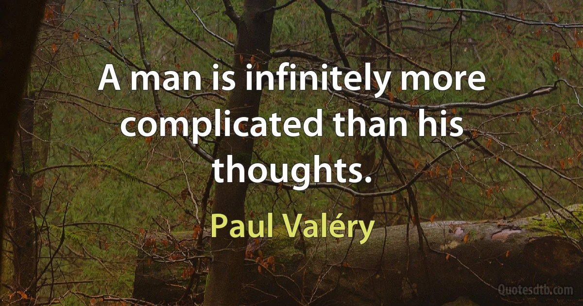 A man is infinitely more complicated than his thoughts. (Paul Valéry)