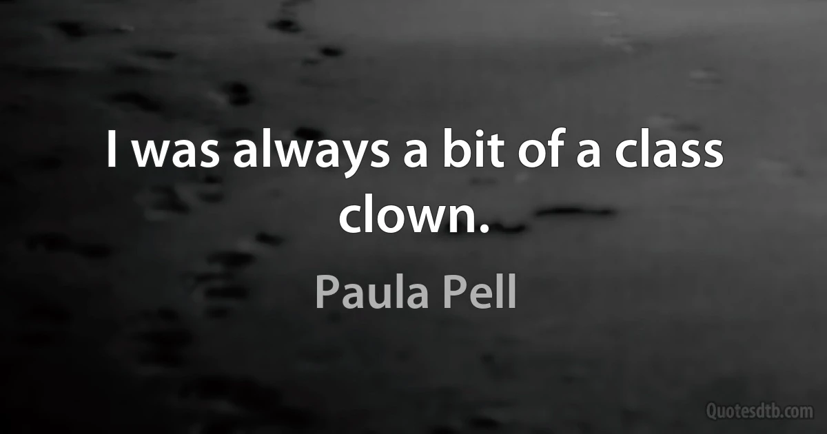 I was always a bit of a class clown. (Paula Pell)