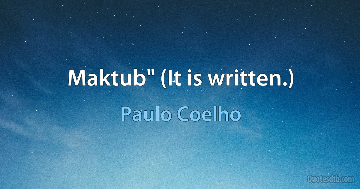 Maktub" (It is written.) (Paulo Coelho)