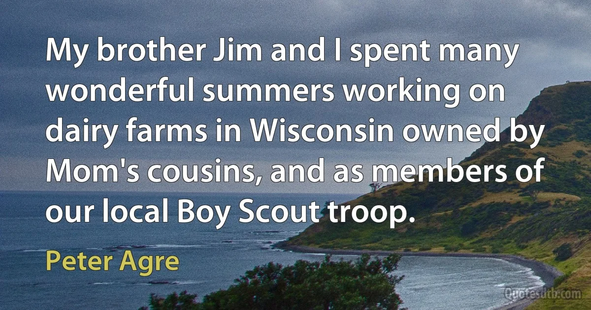 My brother Jim and I spent many wonderful summers working on dairy farms in Wisconsin owned by Mom's cousins, and as members of our local Boy Scout troop. (Peter Agre)