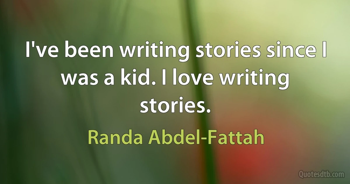 I've been writing stories since I was a kid. I love writing stories. (Randa Abdel-Fattah)