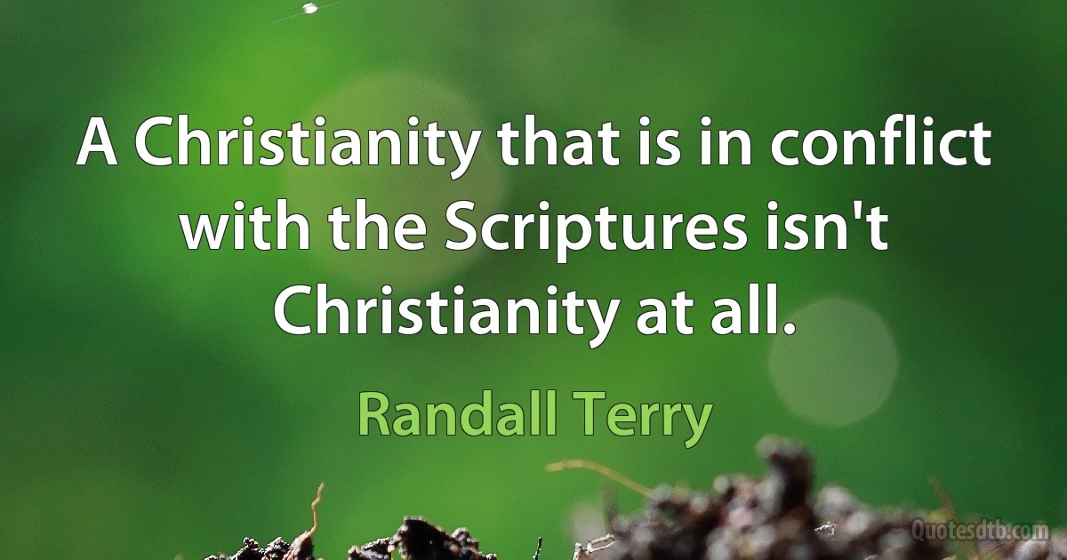 A Christianity that is in conflict with the Scriptures isn't Christianity at all. (Randall Terry)