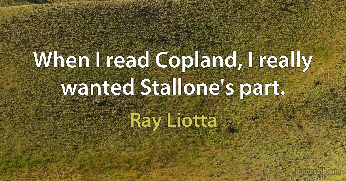 When I read Copland, I really wanted Stallone's part. (Ray Liotta)