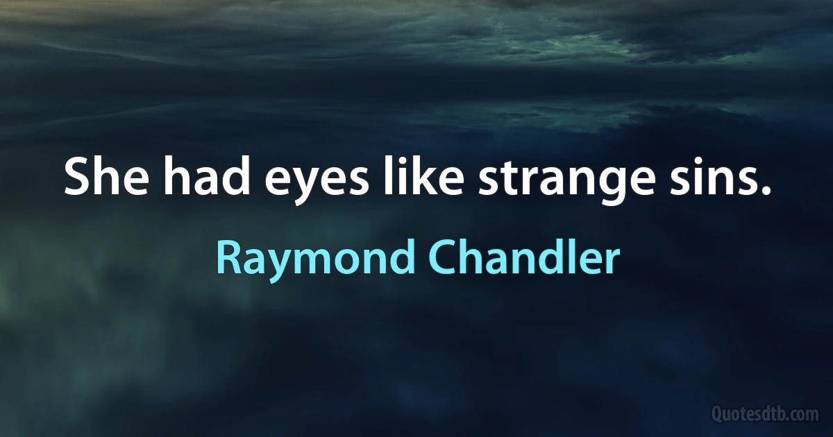 She had eyes like strange sins. (Raymond Chandler)