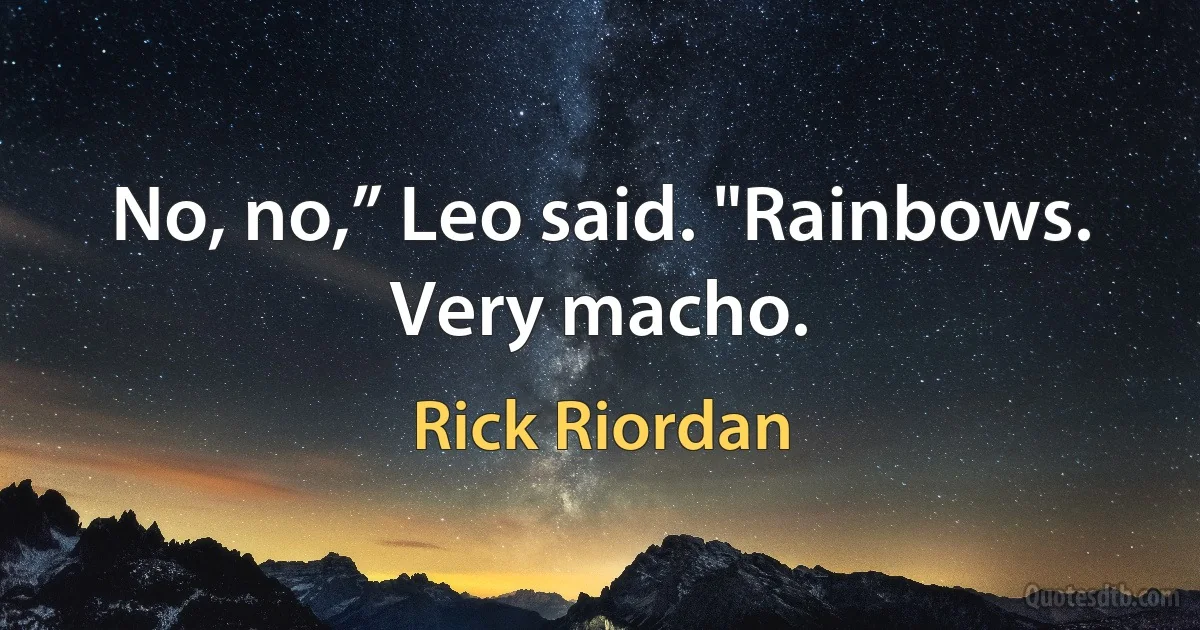 No, no,” Leo said. "Rainbows. Very macho. (Rick Riordan)