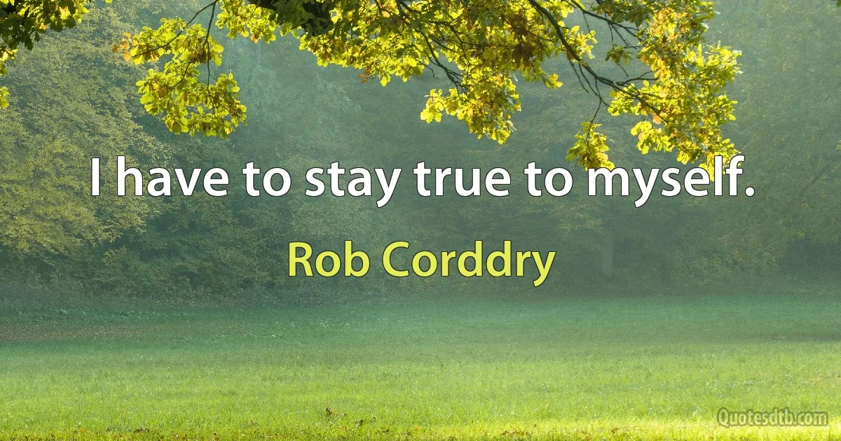 I have to stay true to myself. (Rob Corddry)