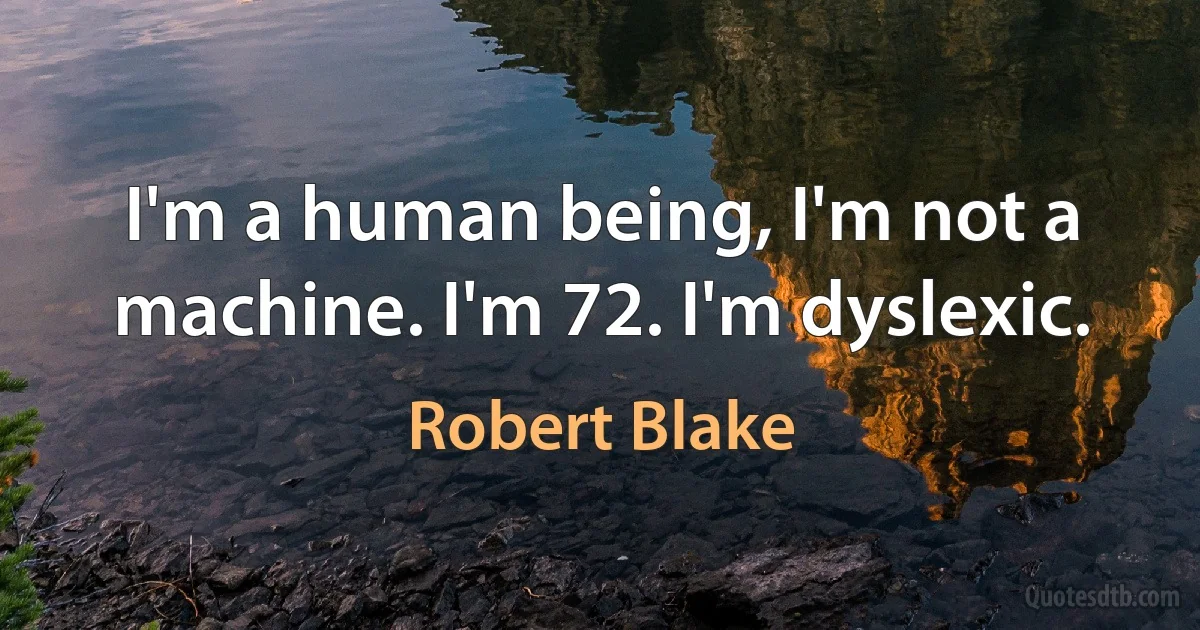 I'm a human being, I'm not a machine. I'm 72. I'm dyslexic. (Robert Blake)