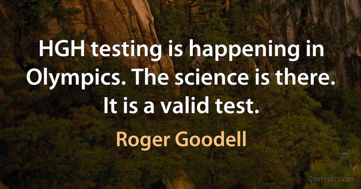 HGH testing is happening in Olympics. The science is there. It is a valid test. (Roger Goodell)